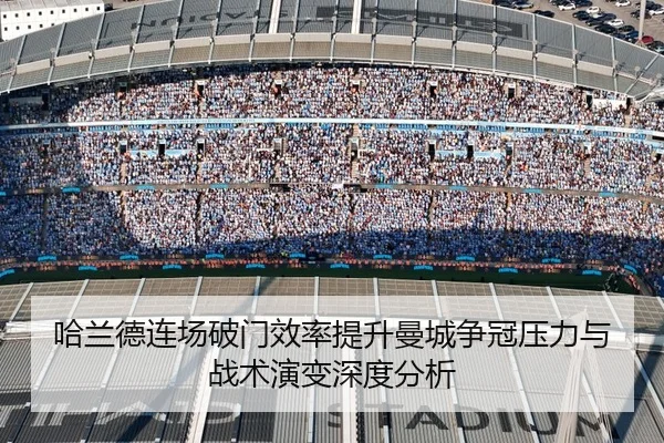 哈兰德连场破门效率提升曼城争冠压力与战术演变深度分析