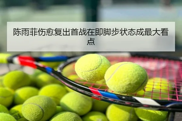 陈雨菲伤愈复出首战在即脚步状态成最大看点